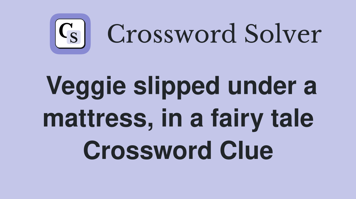 Veggie slipped under a mattress, in a fairy tale Crossword Clue Answers Crossword Solver